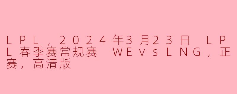 2024年3月23日LPL春季赛常规赛WE对阵LNG的比赛结果如何？**